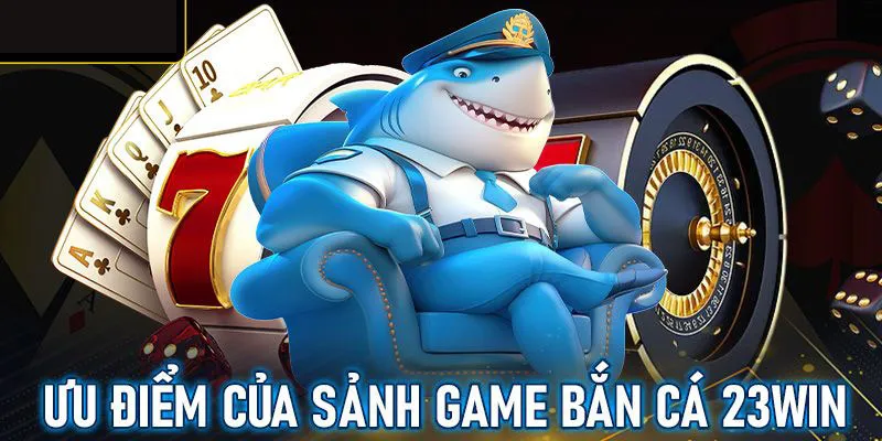 Ưu điểm của sảnh game bắn cá 23win là giao diện được đầu tư chỉn chu