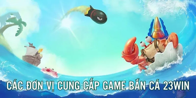 Điểm danh những đơn vị cung cấp game bắn cá hàng đầu cho nhà cái 23win