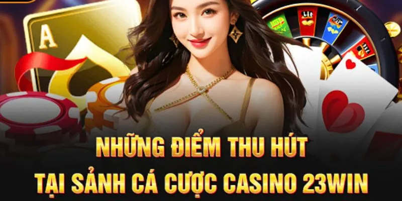 Những điều giúp cho sảnh cược casino 23win gây ấn tượng với hội viên