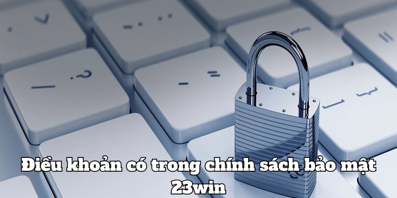 Điều khoản ưu việt trong chính sách bảo mật 23win